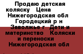 Продаю детская коляску › Цена ­ 10 000 - Нижегородская обл., Городецкий р-н, Заволжье г. Дети и материнство » Коляски и переноски   . Нижегородская обл.